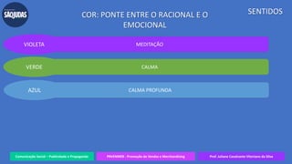 Comunicação Social – Publicidade e Propaganda PRVENMER - Promoção de Vendas e Merchandising Prof. Juliane Cavalcante Vitoriano da Silva
SENTIDOSCOR: PONTE ENTRE O RACIONAL E O
EMOCIONAL
MEDITAÇÃOVIOLETA
CALMAVERDE
CALMA PROFUNDAAZUL
 