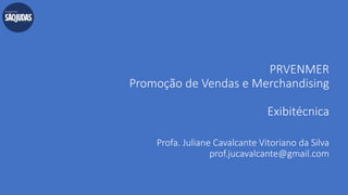 PRVENMER
Promoção de Vendas e Merchandising
Exibitécnica
Profa. Juliane Cavalcante Vitoriano da Silva
prof.jucavalcante@gmail.com
 