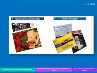 Comunicação Social – Publicidade e Propaganda
PREXPM - Projeto Experimental: Planejamento de
Mídia
Prof. Juliane Cavalcante Vitoriano
da Silva
JORNAL
 