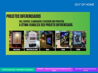 Comunicação Social – Publicidade e Propaganda
PREXPM - Projeto Experimental: Planejamento de
Mídia
Prof. Juliane Cavalcante Vitoriano
da Silva
OUT OF HOME
 