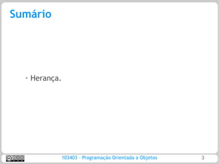 Sumário




  ➢
      Herança.




                 103403 – Programação Orientada a Objetos   3
 