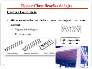 Tipos e Classificações de lajes
8
Quanto a Constituição
• Mistas (constituídas por betão armado, em conjunto com outro
material)
• Vigotas pré-esforçadas
• Perfis metálicos
 