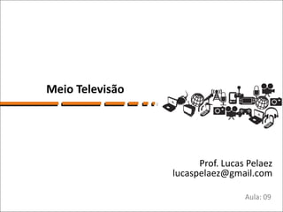 Meio Televisão




                       Prof. Lucas Pelaez
                 lucaspelaez@gmail.com

                                  Aula: 09
 