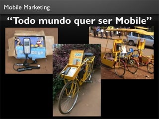 Mobile Marketing

 “Todo mundo quer ser Mobile”
 