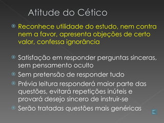    Reconhece utilidade do estudo, nem contra
    nem a favor, apresenta objeções de certo
    valor, confessa ignorância

   Satisfação em responder perguntas sinceras,
    sem pensamento oculto
   Sem pretensão de responder tudo
   Prévia leitura responderá maior parte das
    questões, evitará repetições inúteis e
    provará desejo sincero de instruir-se
   Serão tratadas questões mais genéricas
 