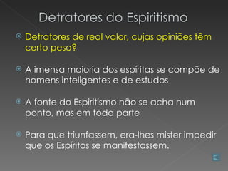   Detratores de real valor, cujas opiniões têm
    certo peso?

   A imensa maioria dos espíritas se compõe de
    homens inteligentes e de estudos

   A fonte do Espiritismo não se acha num
    ponto, mas em toda parte

   Para que triunfassem, era-lhes mister impedir
    que os Espíritos se manifestassem.
 