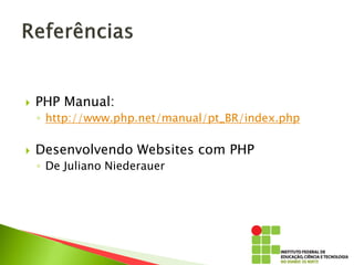  PHP Manual:
◦ http://www.php.net/manual/pt_BR/index.php
 Desenvolvendo Websites com PHP
◦ De Juliano Niederauer
 