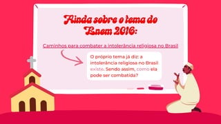 O próprio tema já diz: a
intolerância religiosa no Brasil
existe. Sendo assim, como ela
pode ser combatida?
Caminhos para combater a intolerância religiosa no Brasil
Ainda sobre o tema do
Ainda sobre o tema do
Enem 2016:
Enem 2016:
 
