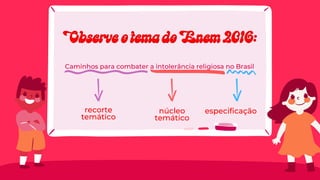 Caminhos para combater a intolerância religiosa no Brasil
recorte
temático
núcleo
temático
especificação
Observe o tema do Enem 2016:
Observe o tema do Enem 2016:
 