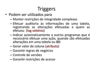 Triggers
• Podem ser utilizados para
– Manter restrições de integridade complexas
– Efetuar auditoria às informações de um...