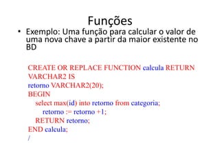 Funções
• Exemplo: Uma função para calcular o valor de
uma nova chave a partir da maior existente no
BD
CREATE OR REPLACE ...