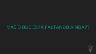 MAS O QUE ESTÁ FALTANDO AINDA??
21
 