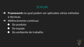 SCRUM
➔ Framework no qual podem ser aplicados vários métodos
e técnicas
➔ Melhoramento contínuo:
◆ Do produto
◆ Da equipe
◆ Do ambiente de trabalho
24
 