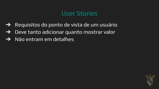 User Stories
➔ Requisitos do ponto de vista de um usuário
➔ Deve tanto adicionar quanto mostrar valor
➔ Não entram em detalhes
27
 