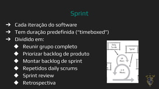 Sprint
➔ Cada iteração do software
➔ Tem duração predeﬁnida (“timeboxed”)
➔ Dividido em:
◆ Reunir grupo completo
◆ Priorizar backlog de produto
◆ Montar backlog de sprint
◆ Repetidos daily scrums
◆ Sprint review
◆ Retrospectiva 29
 