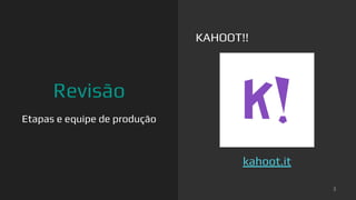 Revisão
Etapas e equipe de produção
KAHOOT!!
3
kahoot.it
 