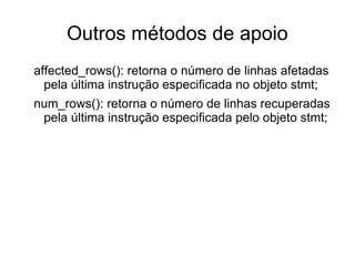 Preparando a instrução <?php // cria uma nova conexão com o BD $mysqli = new mysqli('localhost', 'catalog_user', 'secret', 'corporate'); // cria uma consulta e as campos de armazenamento dos dados $query = "SELECT sku, name, price, description FROM products ORDER BY sku"; // cria um objeto de instrução $stmt = $mysqli->stmt_init(); // prepara a instrução para execução $stmt->prepare($query); .. faz alguma coisa com a instrução preparada // recupera os recursos alocados para a instrução $stmt->close(); // fecha a conexão. $mysqli->close(); ?> 