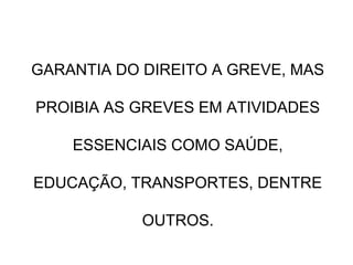 GARANTIA DO DIREITO A GREVE, MAS
PROIBIA AS GREVES EM ATIVIDADES
ESSENCIAIS COMO SAÚDE,
EDUCAÇÃO, TRANSPORTES, DENTRE
OUTROS.
 