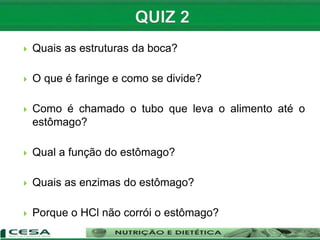 Quais as estruturas da boca?
 O que é faringe e como se divide?
 Como é chamado o tubo que leva o alimento até o
estômago?
 Qual a função do estômago?
 Quais as enzimas do estômago?
 Porque o HCl não corrói o estômago?
 