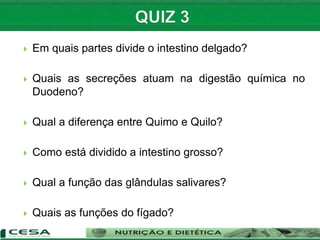  Em quais partes divide o intestino delgado?
 Quais as secreções atuam na digestão química no
Duodeno?
 Qual a diferença entre Quimo e Quilo?
 Como está dividido a intestino grosso?
 Qual a função das glândulas salivares?
 Quais as funções do fígado?
 