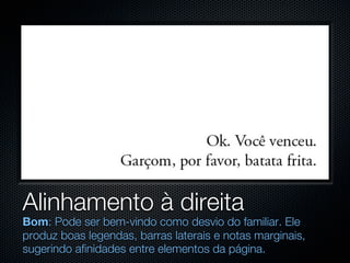 Alinhamento à direita
Bom: Pode ser bem-vindo como desvio do familiar. Ele
produz boas legendas, barras laterais e notas marginais,
sugerindo afinidades entre elementos da página.
 