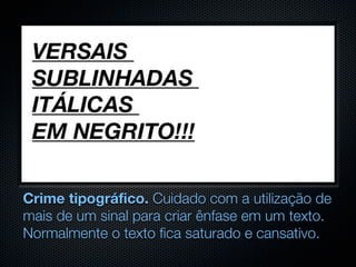 Crime tipográfico. Cuidado com a utilização de
mais de um sinal para criar ênfase em um texto.
Normalmente o texto fica saturado e cansativo.
 
