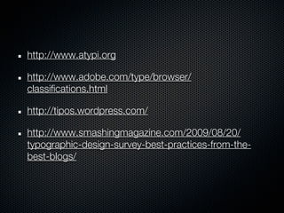 http://www.atypi.org

http://www.adobe.com/type/browser/
classifications.html

http://tipos.wordpress.com/

http://www.smashingmagazine.com/2009/08/20/
typographic-design-survey-best-practices-from-the-
best-blogs/
 