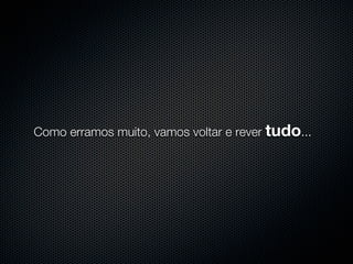 Como erramos muito, vamos voltar e rever tudo...
 