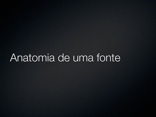 Anatomia de uma fonte
 
