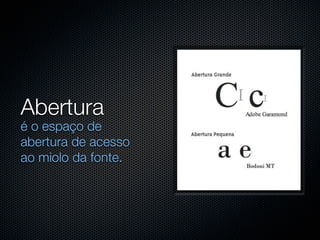Abertura
é o espaço de
abertura de acesso
ao miolo da fonte.
 
