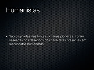 Humanistas


São originadas das fontes romanas pioneiras. Foram
baseadas nos desenhos dos caracteres presentes em
manuscritos humanistas.
 