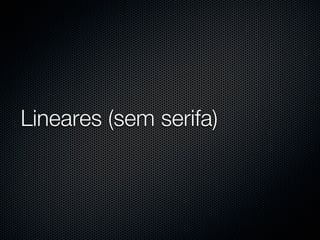 Lineares (sem serifa)
 