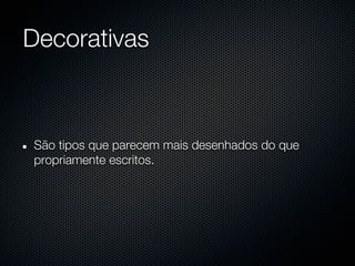 Decorativas



São tipos que parecem mais desenhados do que
propriamente escritos.
 