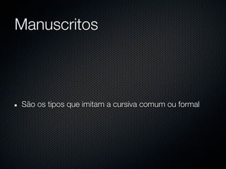 Manuscritos



São os tipos que imitam a cursiva comum ou formal
 