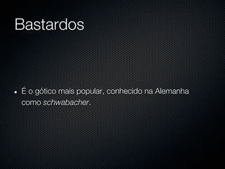 Bastardos



É o gótico mais popular, conhecido na Alemanha
como schwabacher.
 