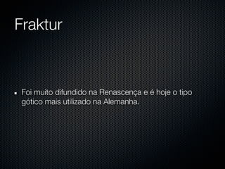 Fraktur



 Foi muito difundido na Renascença e é hoje o tipo
 gótico mais utilizado na Alemanha.
 