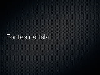 Fontes na tela
 
