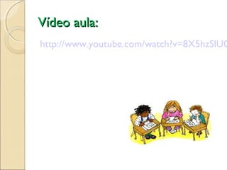 Vídeo aula:Vídeo aula:
http://www.youtube.com/watch?v=8X5hzSlUO
 