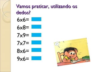 Vamos praticar, utilizando osVamos praticar, utilizando os
dedos?dedos?
6x6=
6x8=
7x9=
7x7=
8x6=
9x6=
 