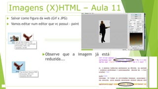 Imagens (X)HTML – Aula 11 
 Salvar como figura da web (Gif x JPG) 
 Vamos editar num editor que vc possui - paint 
Observe que a imagem já está 
reduzida... 
 