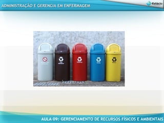 AULA 09: GERENCIAMENTO DE RECURSOS FÍSICOS E AMBIENTAIS
ADMINISTRAÇÃO E GERENCIA EM ENFERMAGEMADMINISTRAÇÃO E GERENCIA EM ENFERMAGEM
 