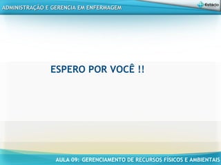 AULA 09: GERENCIAMENTO DE RECURSOS FÍSICOS E AMBIENTAIS
ADMINISTRAÇÃO E GERENCIA EM ENFERMAGEMADMINISTRAÇÃO E GERENCIA EM ENFERMAGEM
ESPERO POR VOCÊ !!
 