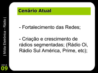 Cenário Atual - Fortalecimento das Redes; - Criação e crescimento de rádios segmentadas; (Rádio Oi, Rádio Sul América, Prime, etc); 