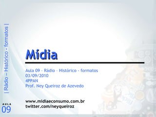 Aula 09 – Rádio – Histórico - formatos 03/09/2010 4PPAN Prof. Ney Queiroz de Azevedo www.midiaeconsumo.com.br twitter.com/neyqueiroz Mídia 