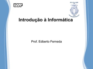Introdução à Informática
Prof. Edberto Ferneda
 