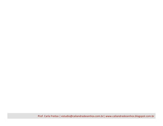 Prof.	
  Carla	
  Freitas	
  |	
  estudio@caliandradesenhos.com.br|	
  www.caliandradesenhos.blogspot.com.br	
  
 
