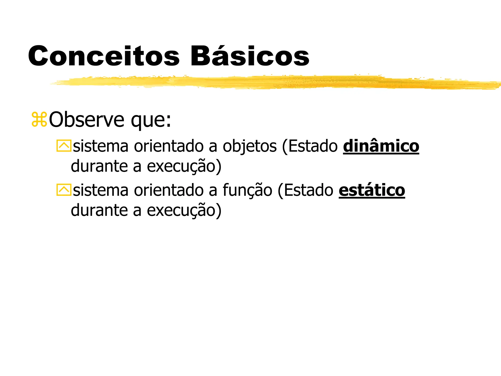 Conceitos Básicos
Observe que:
sistema orientado a objetos (Estado dinâmico
durante a execução)
sistema orientado a função (Estado estático
durante a execução)
 
