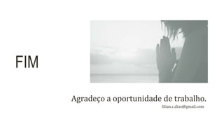 Agradeço a oportunidade de trabalho.
lilian.c.dias@gmail.com
FIM
 