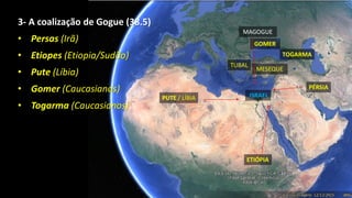 MAGOGUE
GOMER
PUTE / LÍBIA
ETIÓPIA
PÉRSIA
ISRAEL
MESEQUE
TUBAL
TOGARMA
3- A coalização de Gogue (38.5)
• Persas (Irã)
• Etiopes (Etiopia/Sudão)
• Pute (Líbia)
• Gomer (Caucasianos)
• Togarma (Caucasianos)
 