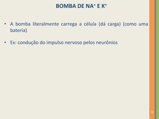 20
• A bomba literalmente carrega a célula (dá carga) (como uma
bateria)
BOMBA DE NA+ E K+
• Ex: condução do impulso nervoso pelos neurônios
 